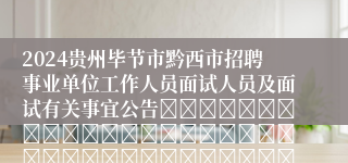2024贵州毕节市黔西市招聘事业单位工作人员面试人员及面试有关事宜公告																																											2024-05-24