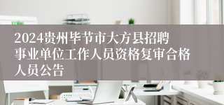 2024贵州毕节市大方县招聘事业单位工作人员资格复审合格人员公告
