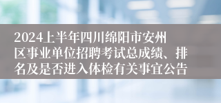 2024上半年四川绵阳市安州区事业单位招聘考试总成绩、排名及是否进入体检有关事宜公告