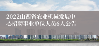 2022山西省农业机械发展中心招聘事业单位人员6人公告