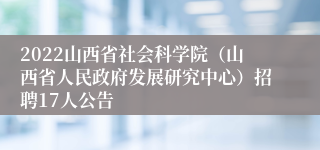 2022山西省社会科学院（山西省人民政府发展研究中心）招聘17人公告