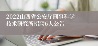 2022山西省公安厅刑事科学技术研究所招聘6人公告