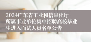 2024广东省工业和信息化厅所属事业单位集中招聘高校毕业生进入面试人员名单公告
