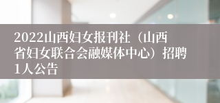 2022山西妇女报刊社（山西省妇女联合会融媒体中心）招聘1人公告