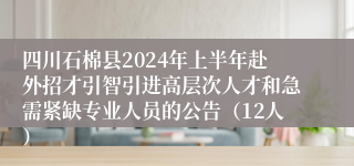 四川石棉县2024年上半年赴外招才引智引进高层次人才和急需紧缺专业人员的公告（12人）