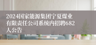 2024国家能源集团宁夏煤业有限责任公司系统内招聘682人公告
