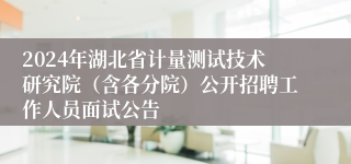 2024年湖北省计量测试技术研究院（含各分院）公开招聘工作人员面试公告