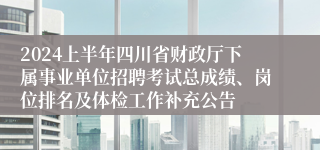 2024上半年四川省财政厅下属事业单位招聘考试总成绩、岗位排名及体检工作补充公告