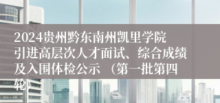 2024贵州黔东南州凯里学院引进高层次人才面试、综合成绩及入围体检公示 （第一批第四轮）