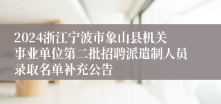 2024浙江宁波市象山县机关事业单位第二批招聘派遣制人员录取名单补充公告