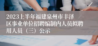 2023上半年福建泉州市丰泽区事业单位招聘编制内人员拟聘用人员（三）公示