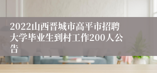 2022山西晋城市高平市招聘大学毕业生到村工作200人公告
