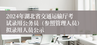 2024年湖北省交通运输厅考试录用公务员（参照管理人员）拟录用人员公示
