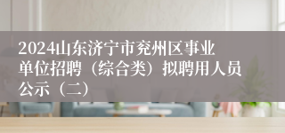 2024山东济宁市兖州区事业单位招聘（综合类）拟聘用人员公示（二）