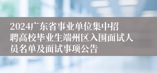2024广东省事业单位集中招聘高校毕业生端州区入围面试人员名单及面试事项公告