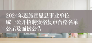 2024年恩施宣恩县事业单位统一公开招聘资格复审合格名单公示及面试公告
