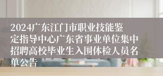 2024广东江门市职业技能鉴定指导中心广东省事业单位集中招聘高校毕业生入围体检人员名单公告