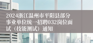 2024浙江温州市平阳县部分事业单位统一招聘032岗位面试（技能测试）通知