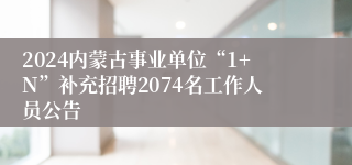 2024内蒙古事业单位“1+N”补充招聘2074名工作人员公告