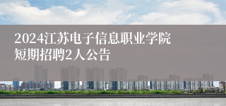 2024江苏电子信息职业学院短期招聘2人公告