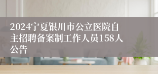 2024宁夏银川市公立医院自主招聘备案制工作人员158人公告