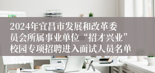 2024年宜昌市发展和改革委员会所属事业单位“招才兴业”校园专项招聘进入面试人员名单公告