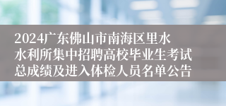 2024广东佛山市南海区里水水利所集中招聘高校毕业生考试总成绩及进入体检人员名单公告