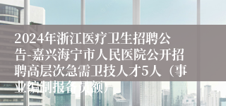 2024年浙江医疗卫生招聘公告-嘉兴海宁市人民医院公开招聘高层次急需卫技人才5人（事业编制报备员额）
