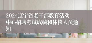 2024辽宁省老干部教育活动中心招聘考试成绩和体检人员通知