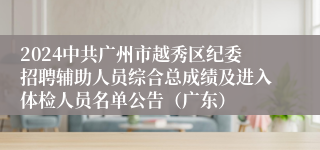 2024中共广州市越秀区纪委招聘辅助人员综合总成绩及进入体检人员名单公告（广东）