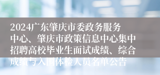 2024广东肇庆市委政务服务中心、肇庆市政策信息中心集中招聘高校毕业生面试成绩、综合成绩与入围体检人员名单公告