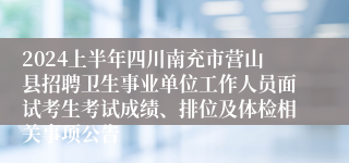 2024上半年四川南充市营山县招聘卫生事业单位工作人员面试考生考试成绩、排位及体检相关事项公告