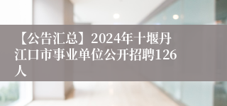 【公告汇总】2024年十堰丹江口市事业单位公开招聘126人