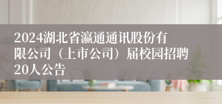 2024湖北省瀛通通讯股份有限公司（上市公司）届校园招聘20人公告