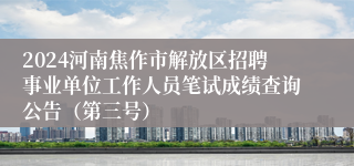 2024河南焦作市解放区招聘事业单位工作人员笔试成绩查询公告（第三号）