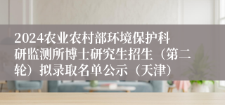 2024农业农村部环境保护科研监测所博士研究生招生（第二轮）拟录取名单公示（天津）