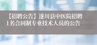 【招聘公告】遂川县中医院招聘1名合同制专业技术人员的公告
