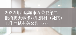 2022山西运城市万荣县第二批招聘大学毕业生到村(社区)工作面试有关公告(6)