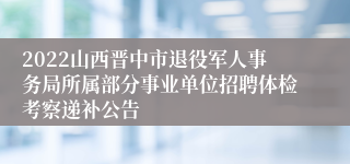 2022山西晋中市退役军人事务局所属部分事业单位招聘体检考察递补公告