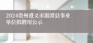 2024贵州遵义市湄潭县事业单位拟聘用公示