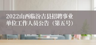 2022山西临汾吉县招聘事业单位工作人员公告(第五号)
