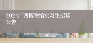 2024广西博物馆实习生招募公告