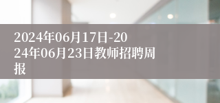2024年06月17日-2024年06月23日教师招聘周报