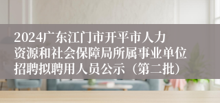 2024广东江门市开平市人力资源和社会保障局所属事业单位招聘拟聘用人员公示（第二批）
