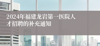 2024年福建龙岩第一医院人才招聘的补充通知