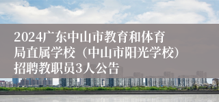 2024广东中山市教育和体育局直属学校（中山市阳光学校）招聘教职员3人公告
