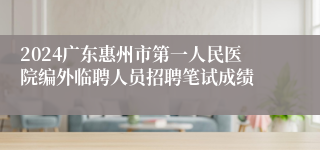 2024广东惠州市第一人民医院编外临聘人员招聘笔试成绩