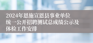 2024年恩施宣恩县事业单位统一公开招聘测试总成绩公示及体检工作安排
