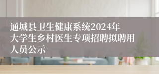 通城县卫生健康系统2024年大学生乡村医生专项招聘拟聘用人员公示