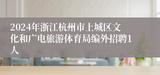 2024年浙江杭州市上城区文化和广电旅游体育局编外招聘1人